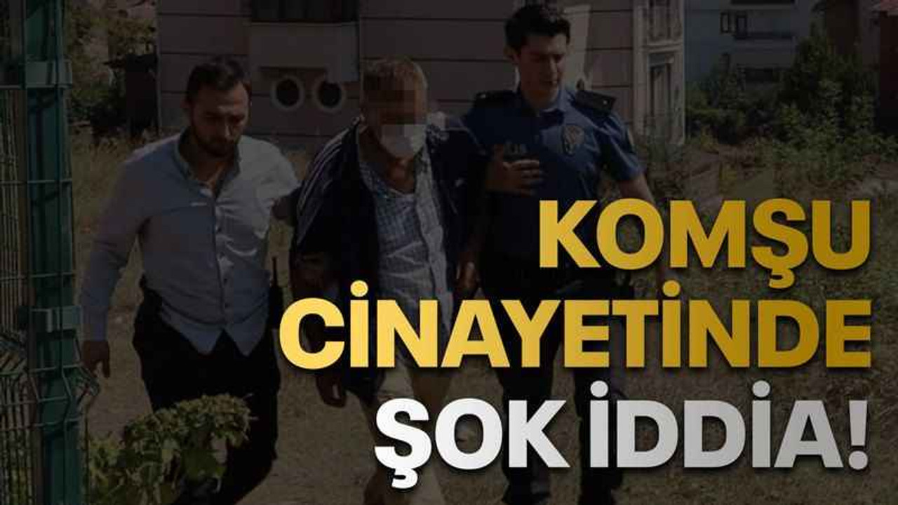 Komşu cinayetinde şok iddia!